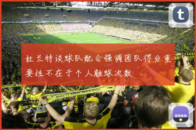 杜兰特谈球队配合强调团队得分重要性不在于个人触球次数