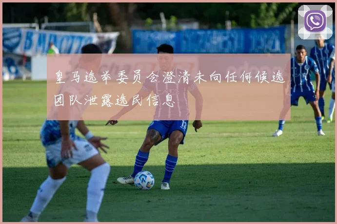 皇马选举委员会澄清未向任何候选团队泄露选民信息