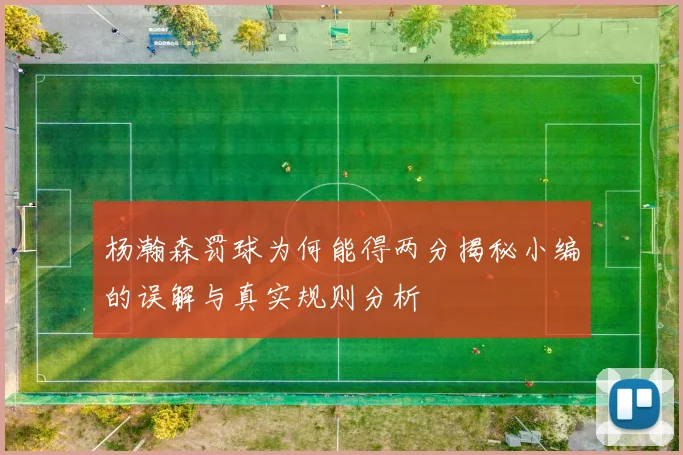 杨瀚森罚球为何能得两分揭秘小编的误解与真实规则分析