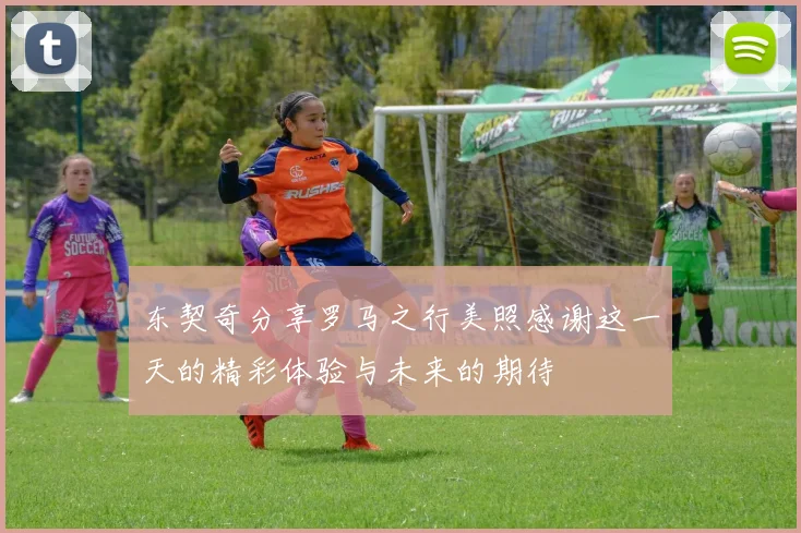 东契奇分享罗马之行美照感谢这一天的精彩体验与未来的期待