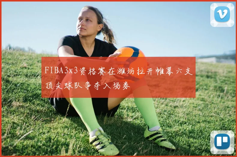FIBA3x3资格赛在潍坊拉开帷幕六支顶尖球队争夺入场券