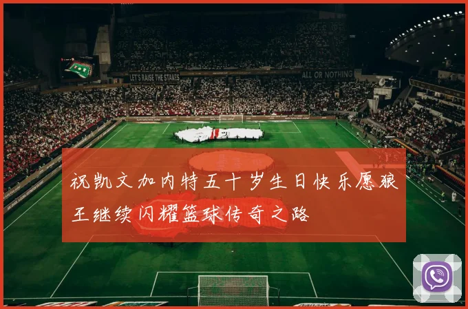 祝凯文加内特五十岁生日快乐愿狼王继续闪耀篮球传奇之路
