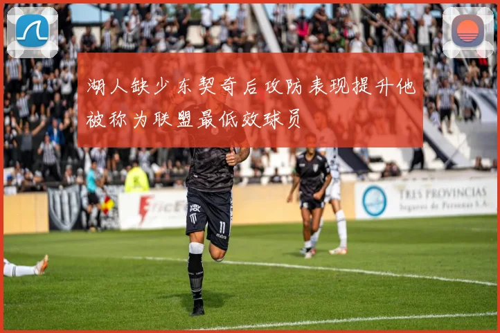 湖人缺少东契奇后攻防表现提升他被称为联盟最低效球员